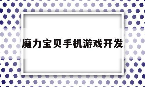 魔力宝物手机游戏开发-魔力宝物手机版开服时间