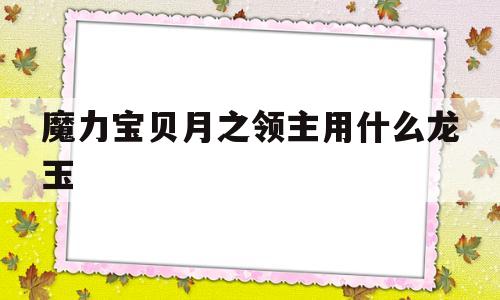 魔力宝物月之领主用什么龙玉-魔力宝物归来月圆之夜称号属性