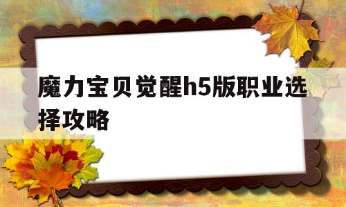 魔力宝物醒觉h5版职业选择攻略-魔力宝物醒觉h5版职业选择攻略大全