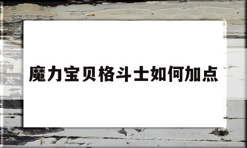 魔力宝物肉搏士若何加点-魔力宝物肉搏士若何加点技能