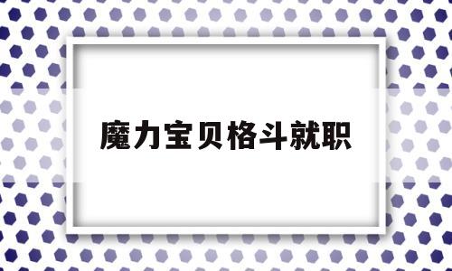 魔力宝物肉搏就职-魔力宝物肉搏就职几级能过