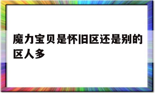 关于魔力宝物是怀旧区仍是此外区人多的信息