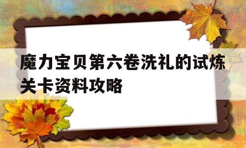 包罗魔力宝物第六卷洗礼的试炼关卡材料攻略的词条