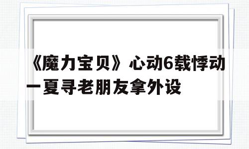 包罗《魔力宝物》心动6载悸动一夏寻老伴侣拿外设的词条