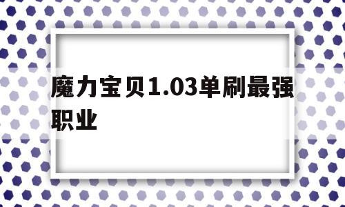 关于魔力宝物1.03单刷最强职业的信息