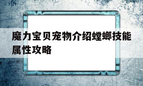 魔力宝物宠物介绍螳螂技能属性攻略的简单介绍