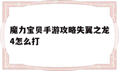 魔力宝物手游攻略失翼之龙4怎么打-魔力宝物手游攻略失翼之龙4怎么翻开