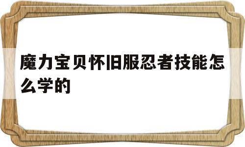 魔力宝物怀旧服忍者技能怎么学的-魔力宝物怀旧服忍者技能怎么学的啊