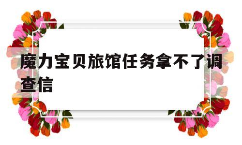 魔力宝物旅店使命拿不了查询拜访信-魔力宝物新村使命1 拿不到协助查询拜访信