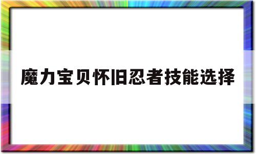 魔力宝物怀旧忍者技能选择-魔力宝物怀旧忍者加点和技能