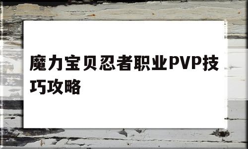 魔力宝物忍者职业PVP技巧攻略-魔力宝物忍者职业pvp技巧攻略图