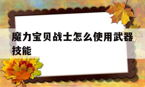 魔力宝物兵士怎么利用兵器技能-魔力宝物兵士怎么利用兵器技能视频