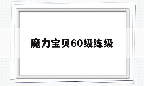 魔力宝物60级练级-魔力宝物60级练级道路