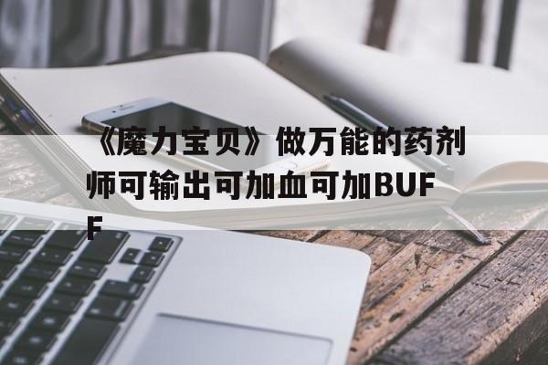 《魔力宝物》做全能的配药师可输出可加血可加BUFF的简单介绍