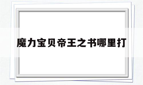 魔力宝物帝王之书哪里打-魔力宝物帝王之书哪里打最快