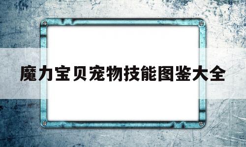 魔力宝物宠物技能图鉴大全-魔力宝物宠物技能图鉴大全最新