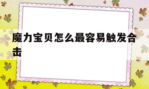 魔力宝物怎么最容易触发合击-魔力宝物怎么最容易触发合击使命