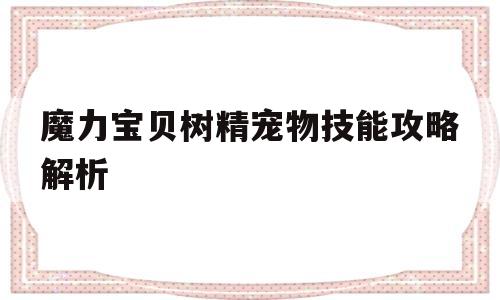 魔力宝物树精宠物技能攻略解析-魔力宝物怀旧打了树精树苗在哪判定