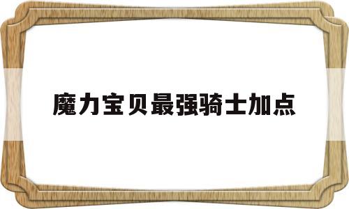 魔力宝物最强骑士加点-魔力宝物怀旧最强骑士加点