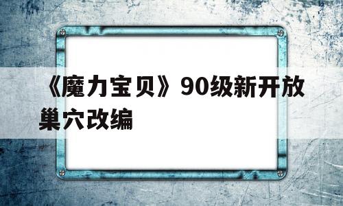 包罗《魔力宝物》90级新开放巢穴改编的词条