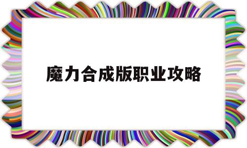 魔力合成版职业攻略-魔力怀旧若何合击不卡敏