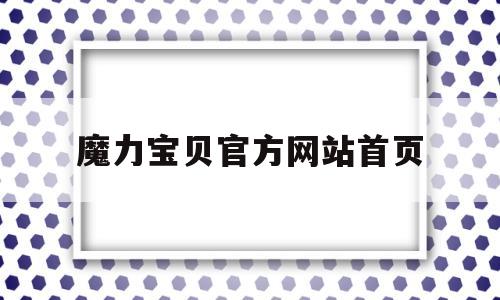 魔力宝物官方网站首页-魔力宝物官方网站首页登录