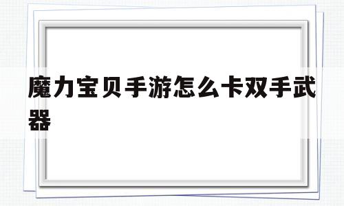 魔力宝物手游怎么卡双手兵器-魔力宝物手游怎么卡便当和答题