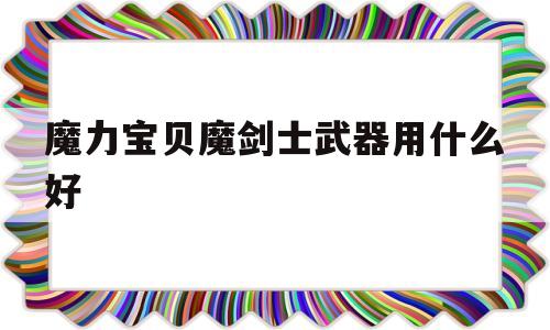 魔力宝物魔剑士兵器用什么好的简单介绍