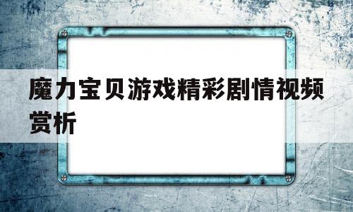 魔力宝物游戏出色剧情视频赏析的简单介绍