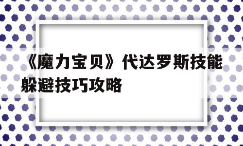 包罗《魔力宝物》代达罗斯技能遁藏技巧攻略的词条