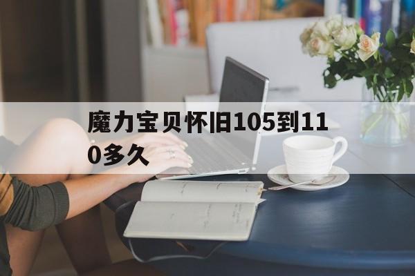 魔力宝物怀旧105到110多久-魔力宝物怀旧100级到110级需要多久