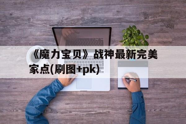 包罗《魔力宝物》战神最新完美家点(刷图+pk)的词条