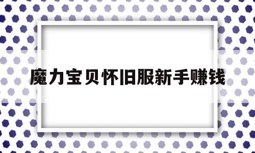 魔力宝物怀旧服新手赚钱-魔力宝物怀旧做什么使命赚钱