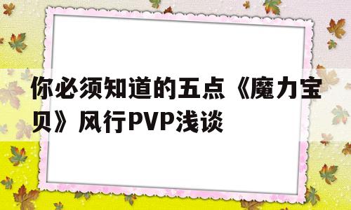 你必需晓得的五点《魔力宝物》流行PVP浅谈的简单介绍