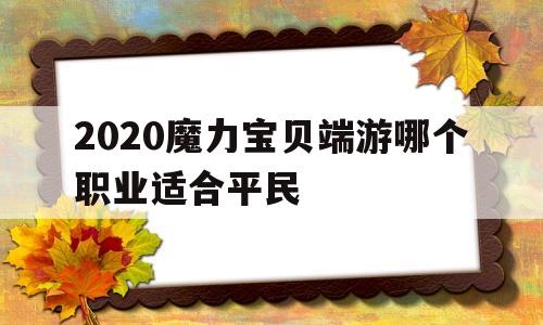 2020魔力宝物端游哪个职业合适布衣的简单介绍