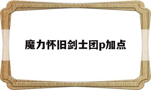 魔力怀旧剑士团p加点-魔力怀旧剑士砍龙加点配备