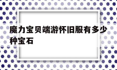 魔力宝物端游怀旧服有几种宝石-魔力宝物端游怀旧服有几种宝石配备