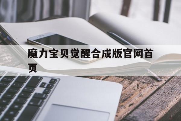 包罗魔力宝物醒觉合成版官网首页的词条