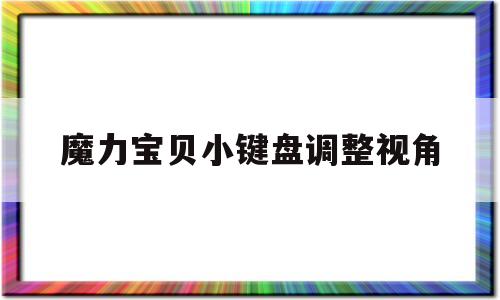 魔力宝物小键盘调整视角-魔力宝物小键盘调整视角怎么调