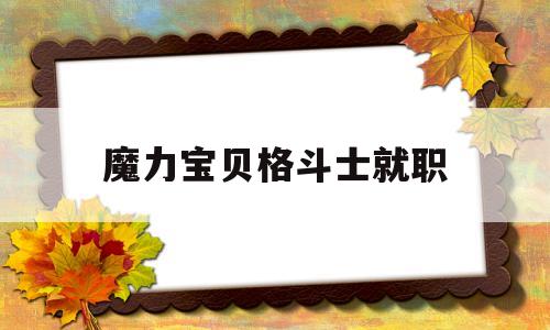 魔力宝物肉搏士就职-魔力宝物肉搏士就职使命