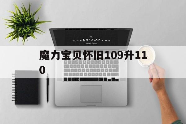 魔力宝物怀旧109升110-魔力宝物怀旧109到110要多久