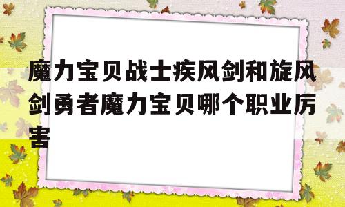 包罗魔力宝物兵士疾风剑和旋风剑勇者魔力宝物哪个职业凶猛的词条