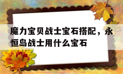 魔力宝物兵士宝石搭配，永久岛兵士用什么宝石-魔力宝物兵士宝石搭配,永久岛兵士用什么宝石适宜