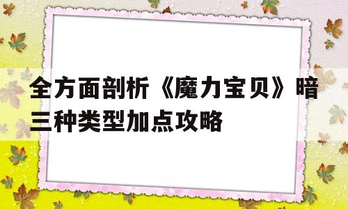 包罗全方面分析《魔力宝物》暗三品种型加点攻略的词条