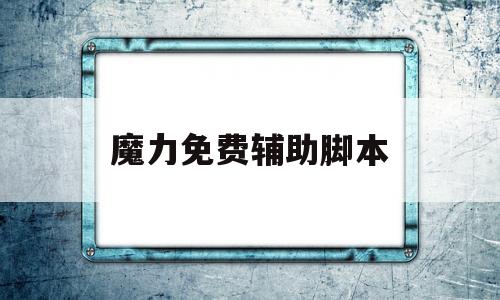 魔力免费辅助脚本-魔力免费辅助脚本软件