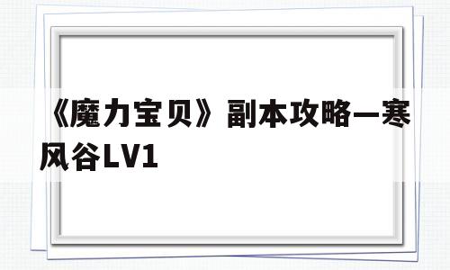 包罗《魔力宝物》副本攻略—北风谷LV1的词条