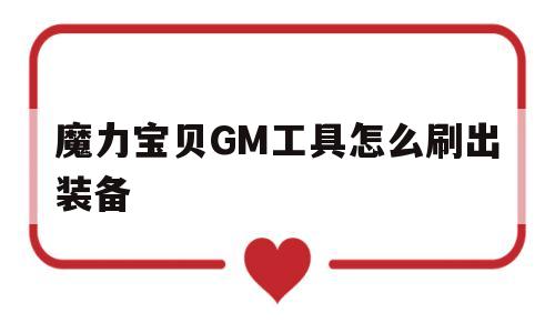 魔力宝物GM东西怎么刷出配备-魔力宝物gm东西怎么刷出配备属性