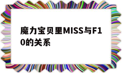 关于魔力宝物里MISS与F10的关系的信息