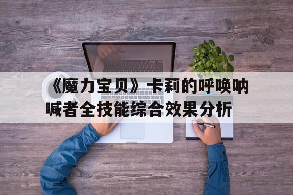 关于《魔力宝物》卡莉的呼唤呐喊者全技能综合效果阐发的信息