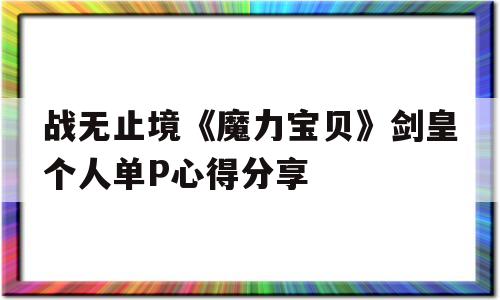 关于战无行境《魔力宝物》剑皇小我单P心得分享的信息